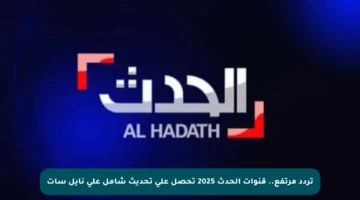 تردد مرتفع.. قنوات الحدث 2025 تحصل على تحديث شامل على نايل سات